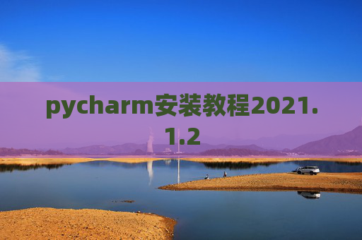 pycharm安装教程2021.1.2 pycharm安装教程2021.1.2